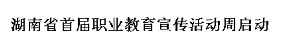 湖南省首屆職業(yè)教育宣傳活動周啟動