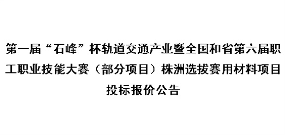 第一屆“石峰”杯軌道交通產(chǎn)業(yè)暨全國(guó)和省第六屆職工職業(yè)技能大賽（部分項(xiàng)目）株洲選拔賽用材料項(xiàng)目投標(biāo)報(bào)價(jià)公告